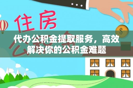 双柏代办公积金提取服务，高效解决你的公积金难题