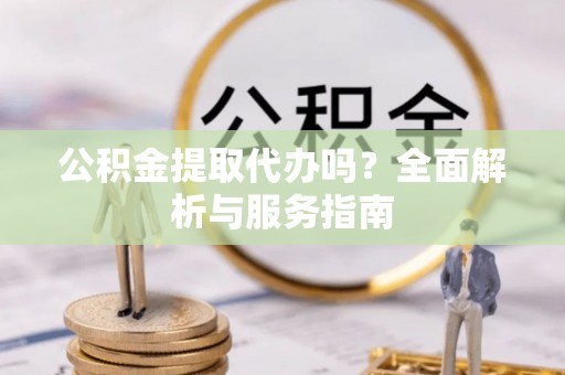 双柏公积金提取代办吗？全面解析与服务指南