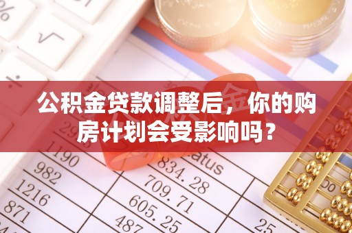 双柏公积金贷款调整后，你的购房计划会受影响吗？