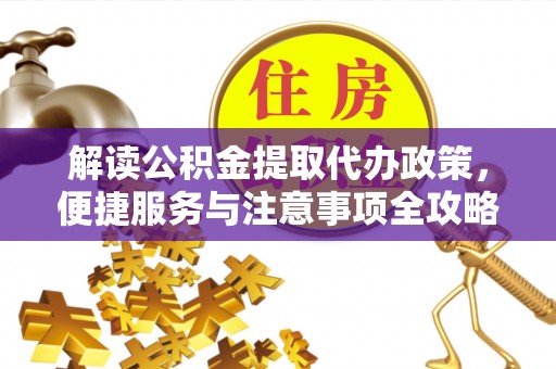 双柏解读公积金提取代办政策，便捷服务与注意事项全攻略