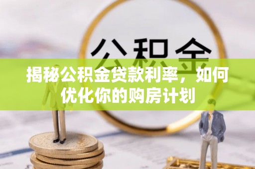 双柏揭秘公积金贷款利率，如何优化你的购房计划