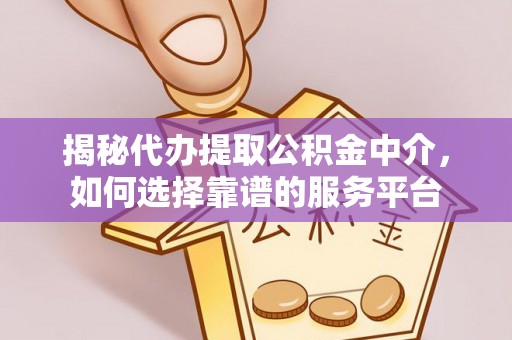 双柏揭秘代办提取公积金中介，如何选择靠谱的服务平台