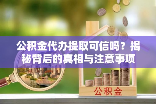 双柏公积金代办提取可信吗？揭秘背后的真相与注意事项