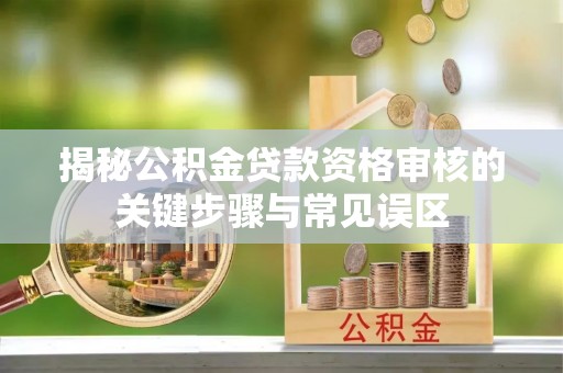 双柏揭秘公积金贷款资格审核的关键步骤与常见误区