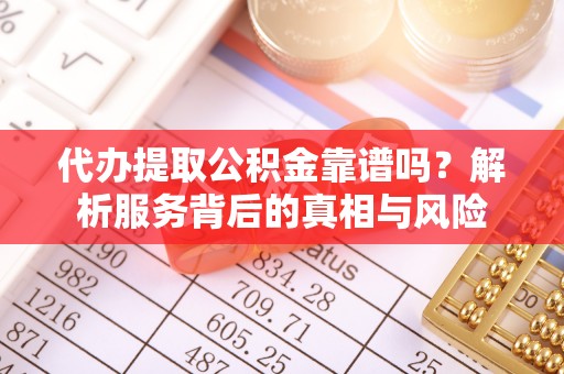 双柏代办提取公积金靠谱吗？解析服务背后的真相与风险