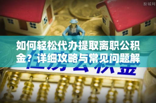 双柏如何轻松代办提取离职公积金？详细攻略与常见问题解析