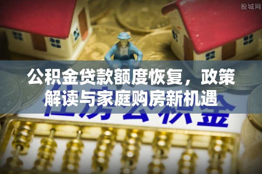 双柏公积金贷款额度恢复，政策解读与家庭购房新机遇