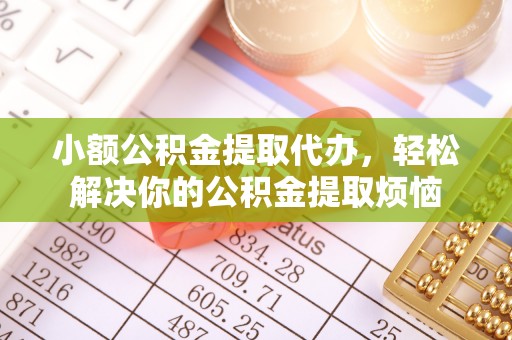 双柏小额公积金提取代办，轻松解决你的公积金提取烦恼