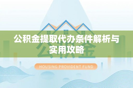 双柏公积金提取代办条件解析与实用攻略
