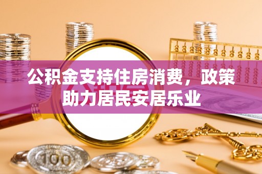 双柏公积金支持住房消费，政策助力居民安居乐业
