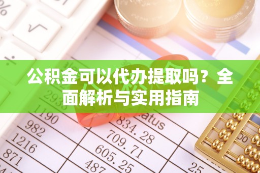 双柏公积金可以代办提取吗？全面解析与实用指南