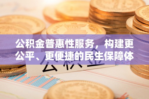 双柏公积金普惠性服务，构建更公平、更便捷的民生保障体系