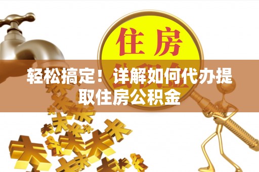 双柏轻松搞定！详解如何代办提取住房公积金