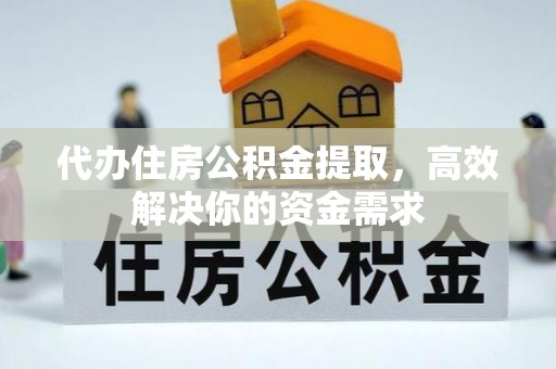 双柏代办住房公积金提取，高效解决你的资金需求