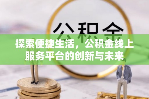 双柏探索便捷生活，公积金线上服务平台的创新与未来