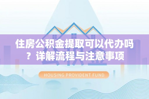双柏住房公积金提取可以代办吗？详解流程与注意事项