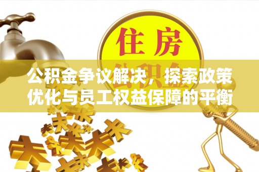 双柏公积金争议解决，探索政策优化与员工权益保障的平衡点