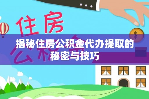 双柏揭秘住房公积金代办提取的秘密与技巧
