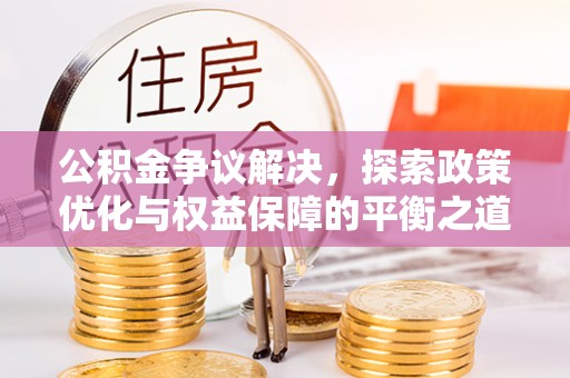 双柏公积金争议解决，探索政策优化与权益保障的平衡之道