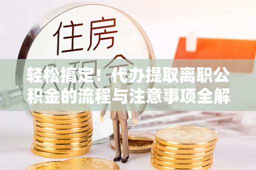 双柏轻松搞定！代办提取离职公积金的流程与注意事项全解析