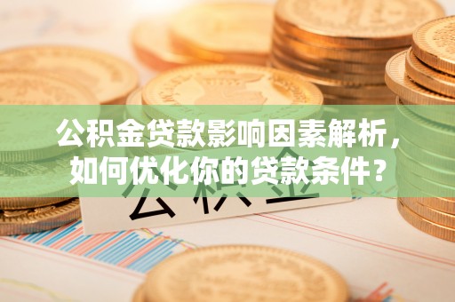 双柏公积金贷款影响因素解析，如何优化你的贷款条件？