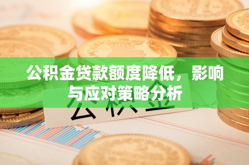 双柏公积金贷款额度降低，影响与应对策略分析