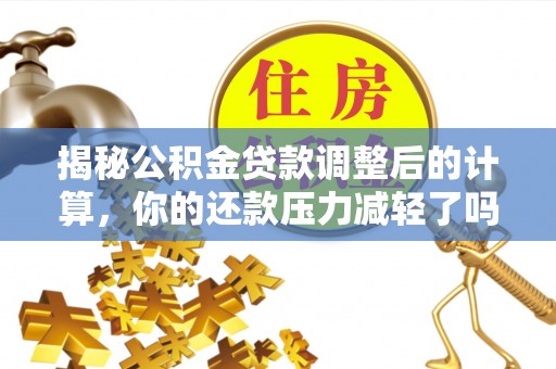双柏揭秘公积金贷款调整后的计算，你的还款压力减轻了吗？