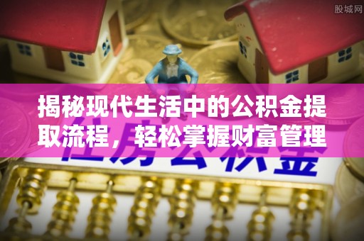 双柏揭秘现代生活中的公积金提取流程，轻松掌握财富管理新技能