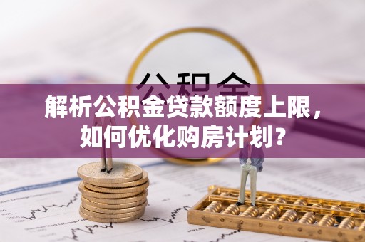 双柏解析公积金贷款额度上限，如何优化购房计划？