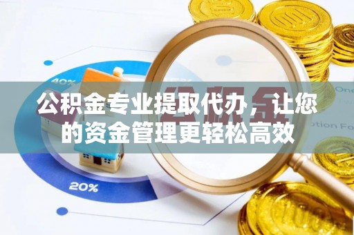 双柏公积金专业提取代办，让您的资金管理更轻松高效