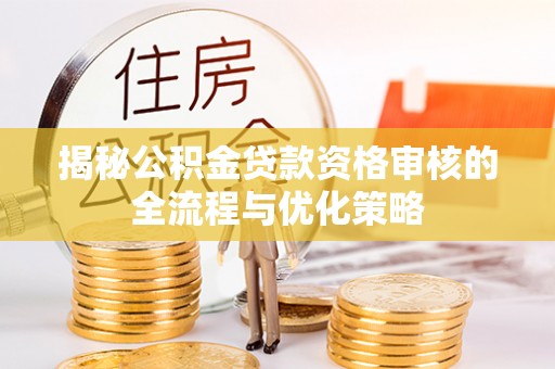 双柏揭秘公积金贷款资格审核的全流程与优化策略