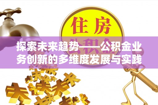 双柏探索未来趋势——公积金业务创新的多维度发展与实践