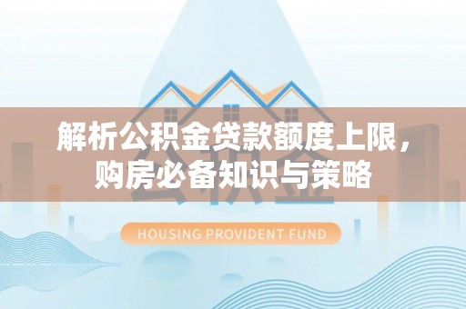 双柏解析公积金贷款额度上限，购房必备知识与策略