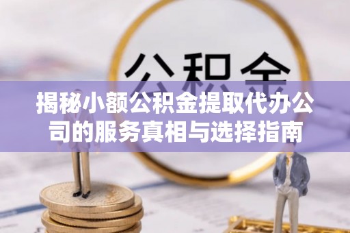 双柏揭秘小额公积金提取代办公司的服务真相与选择指南