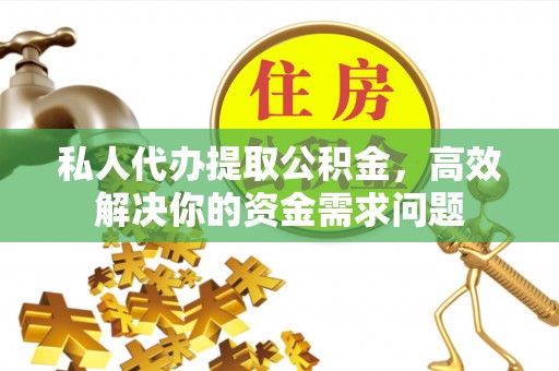 双柏私人代办提取公积金，高效解决你的资金需求问题