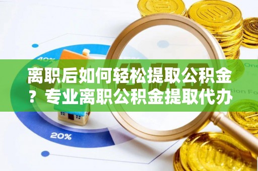 双柏离职后如何轻松提取公积金？专业离职公积金提取代办服务指南