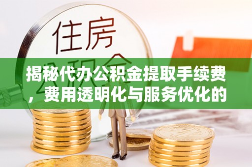双柏揭秘代办公积金提取手续费，费用透明化与服务优化的关键