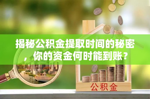 双柏揭秘公积金提取时间的秘密，你的资金何时能到账？