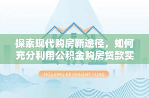 双柏探索现代购房新途径，如何充分利用公积金购房贷款实现置业梦想