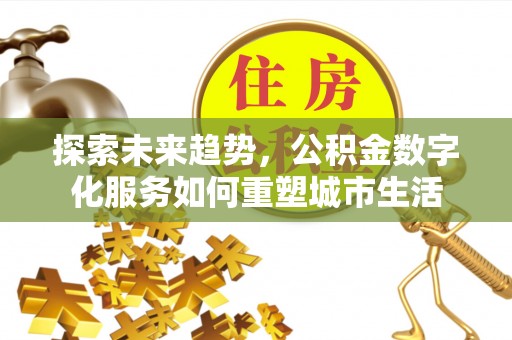 双柏探索未来趋势，公积金数字化服务如何重塑城市生活