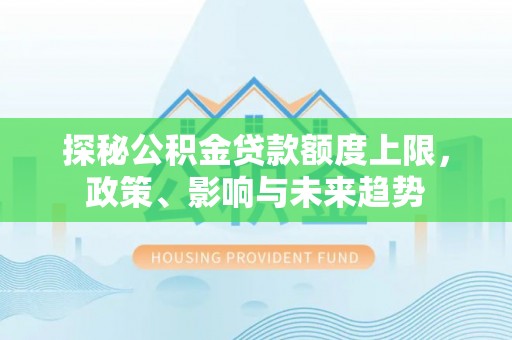 双柏探秘公积金贷款额度上限，政策、影响与未来趋势