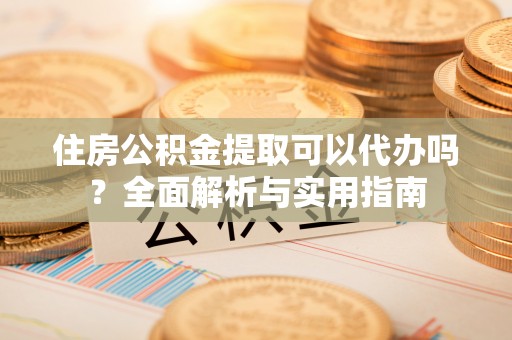 双柏住房公积金提取可以代办吗？全面解析与实用指南
