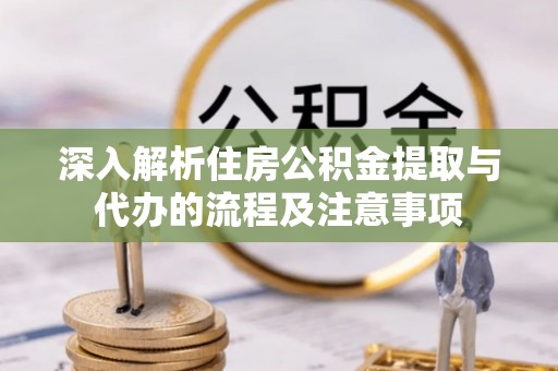 双柏深入解析住房公积金提取与代办的流程及注意事项