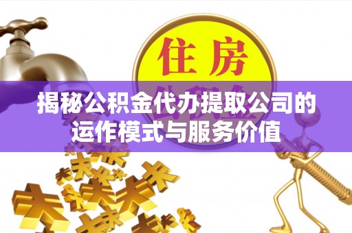 双柏揭秘公积金代办提取公司的运作模式与服务价值