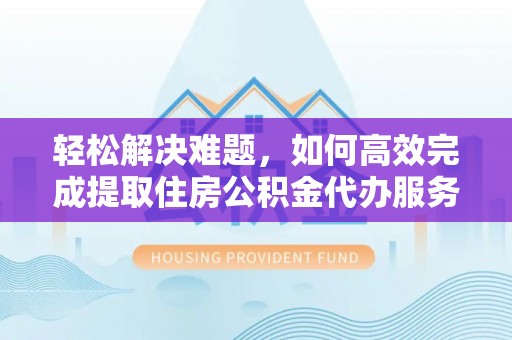 双柏轻松解决难题，如何高效完成提取住房公积金代办服务