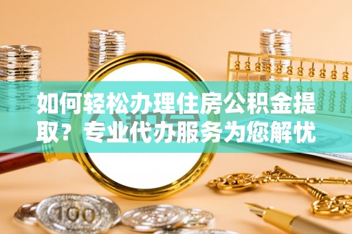 双柏如何轻松办理住房公积金提取？专业代办服务为您解忧