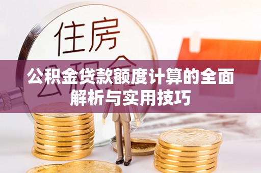 双柏公积金贷款额度计算的全面解析与实用技巧