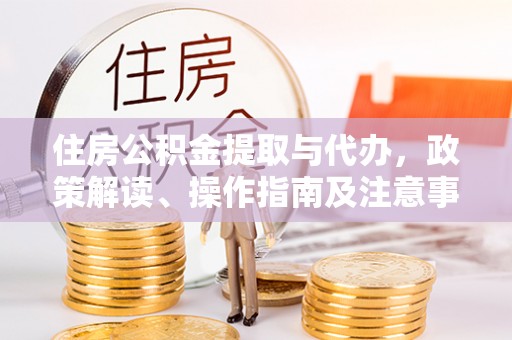双柏住房公积金提取与代办，政策解读、操作指南及注意事项