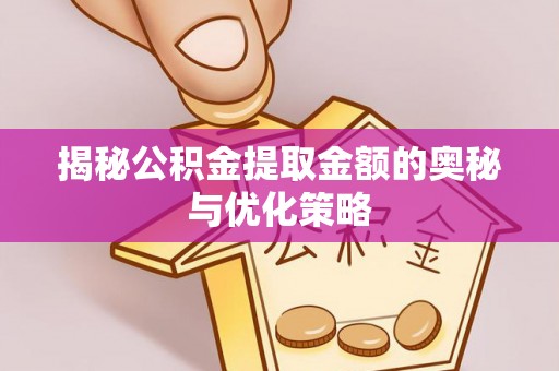 双柏揭秘公积金提取金额的奥秘与优化策略
