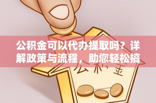 双柏公积金可以代办提取吗？详解政策与流程，助您轻松搞定！